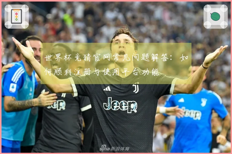 世界杯竞猜官网常见问题解答：如何顺利注册与使用平台功能