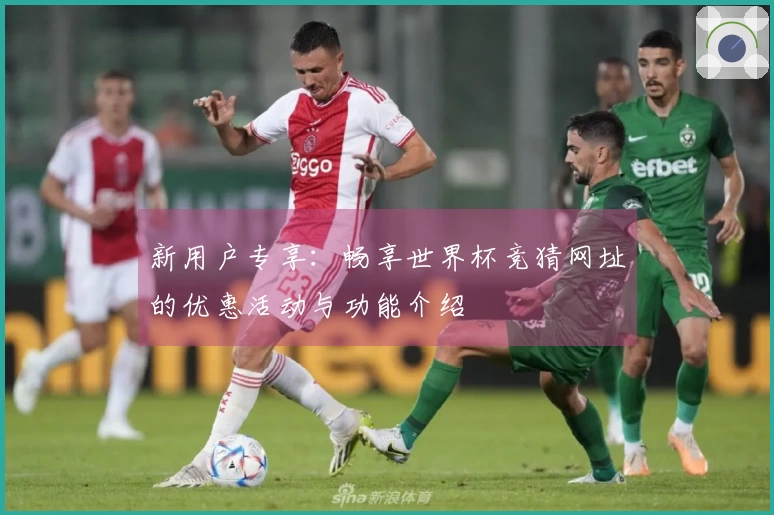 新用户专享：畅享世界杯竞猜网址的优惠活动与功能介绍