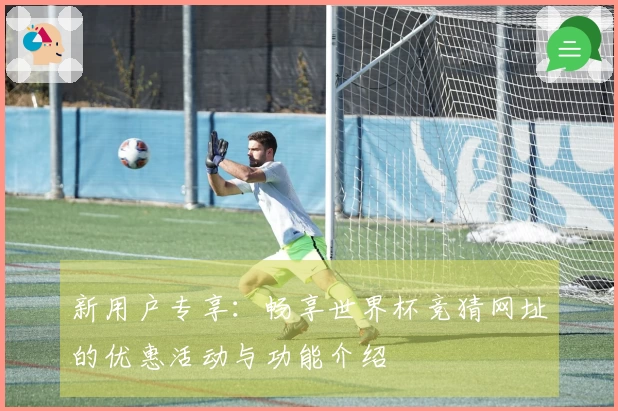 新用户专享：畅享世界杯竞猜网址的优惠活动与功能介绍