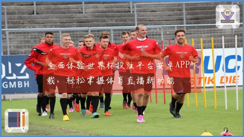 全面体验世界杯投注平台安卓APP下载，轻松掌握体育直播新功能