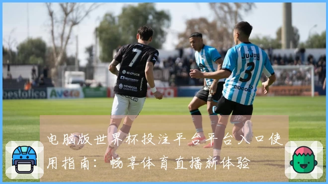 电脑版世界杯投注平台平台入口使用指南：畅享体育直播新体验